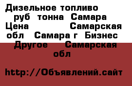 Дизельное топливо 32.500 руб./тонна, Самара › Цена ­ 32 500 - Самарская обл., Самара г. Бизнес » Другое   . Самарская обл.